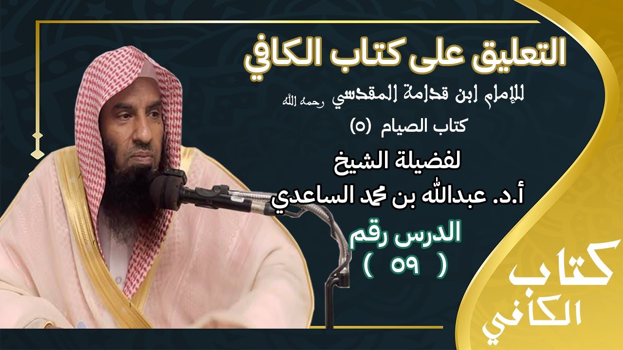 (٥٩) التعليق على كتاب الكافي لابن قدامة (كتاب الصيام). | للشيخ أ. د. عبدالله بن محمد الساعدي.