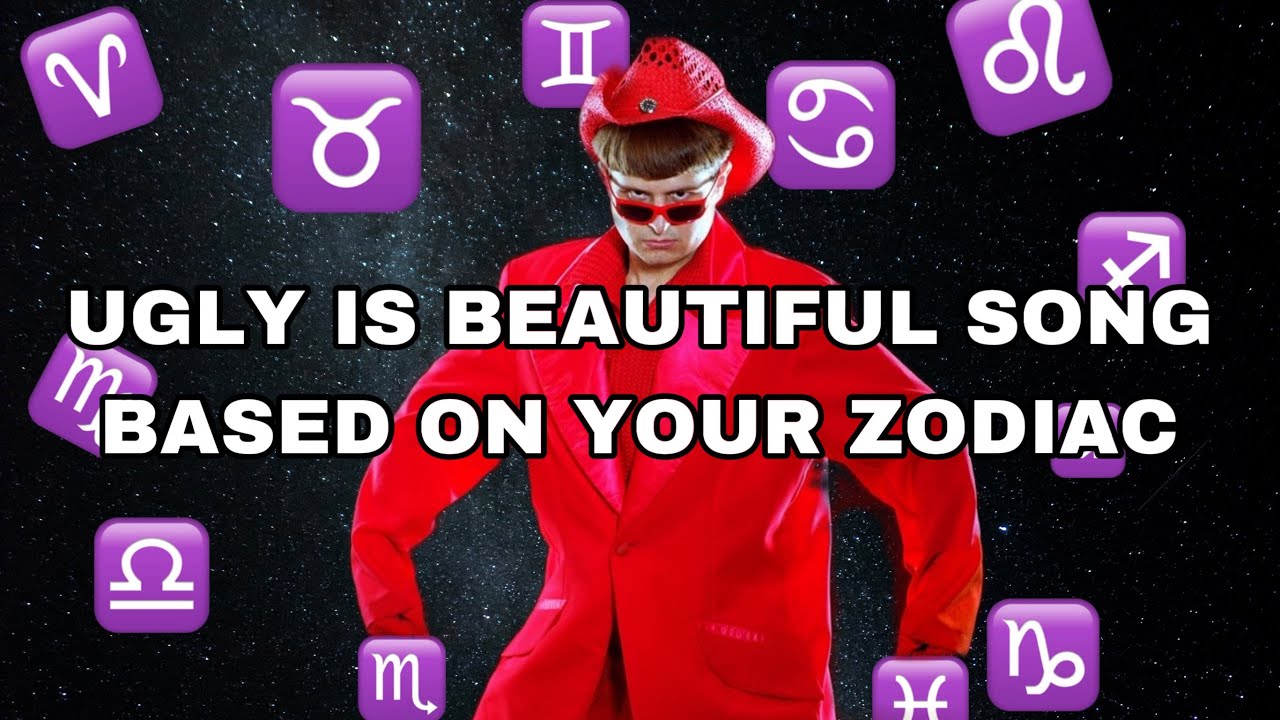 YOUR UGLY IS BEAUTIFUL SONG BASED ON YOUR ZODIAC SIGN!!!