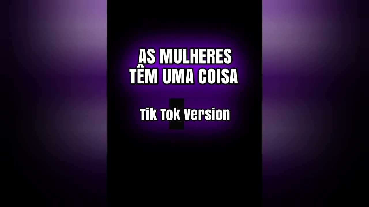 AS MULHERES TÊM UMA COISA - Tik Tok Version