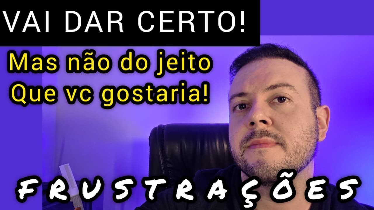 Frustrações! Vai dar certo! Mas do jeito de DEUS
