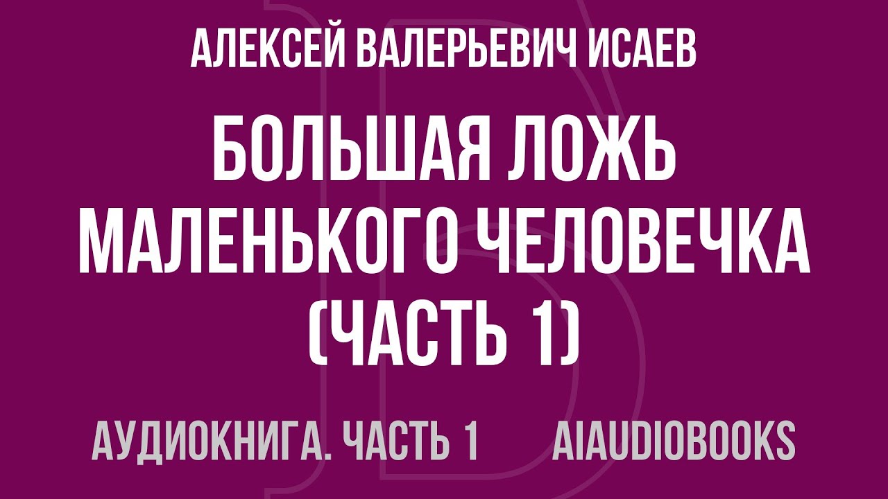 Алексей Валерьевич Исаев - Большая ложь маленького человечка — Часть 1 из 2 | Аудиокнига