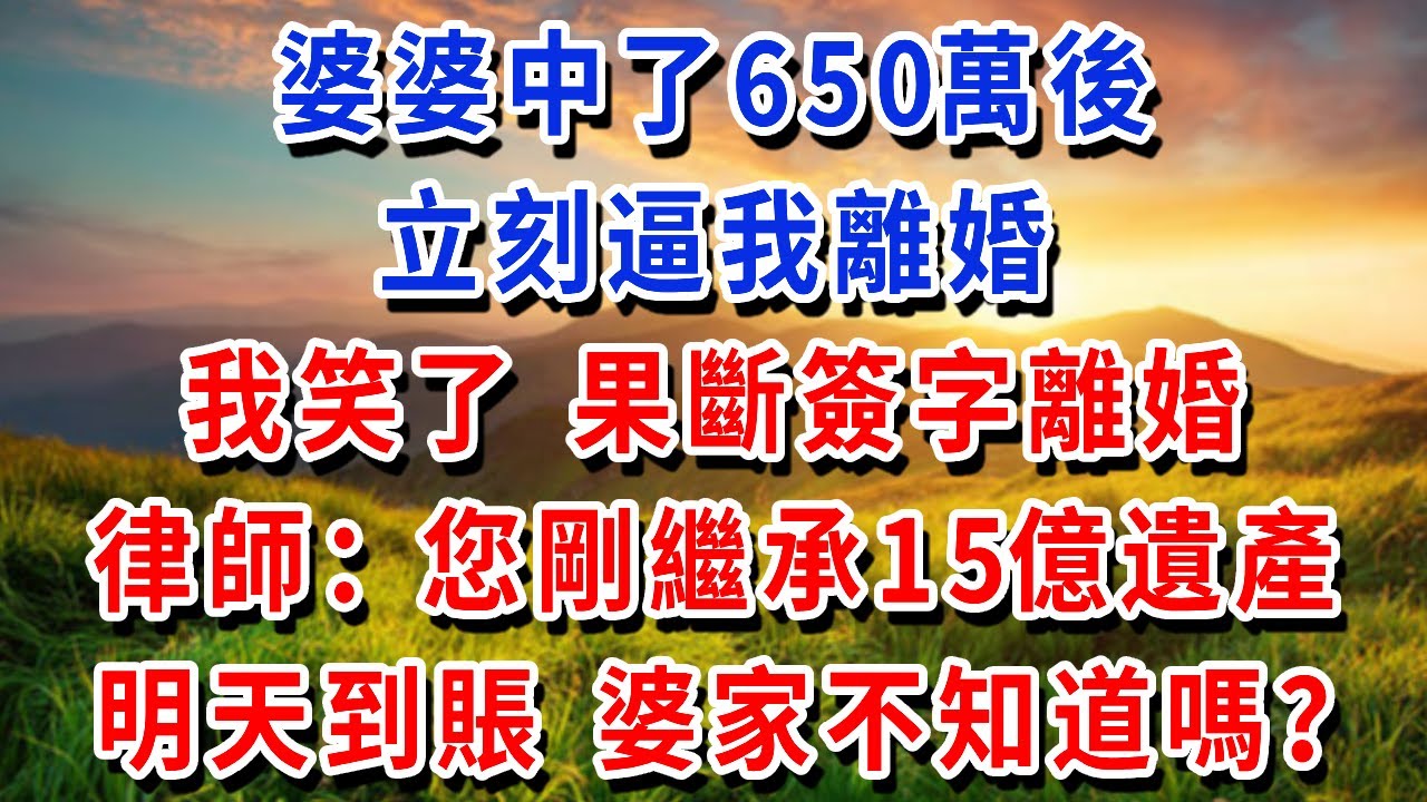 婆婆中了650萬後，立刻逼我離婚，我笑了，果斷簽字離婚，律師：您剛繼承15億遺產明天到賬，婆家不知道嗎？#書婷講故事 #為人處世#生活經驗#情感故事#晚年哲理#說故事#完結文