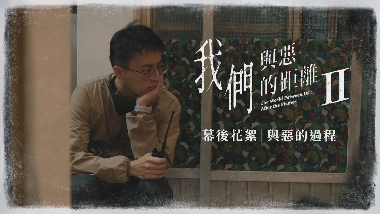花絮｜與惡的過程｜公視《我們與惡的距離Ⅱ》𝙏𝙝𝙚 𝙒𝙤𝙧𝙡𝙙 𝘽𝙚𝙩𝙬𝙚𝙚𝙣 𝙐𝙨：𝘼𝙛𝙩𝙚𝙧 𝙩𝙝𝙚 𝙁𝙡𝙖𝙢𝙚𝙨