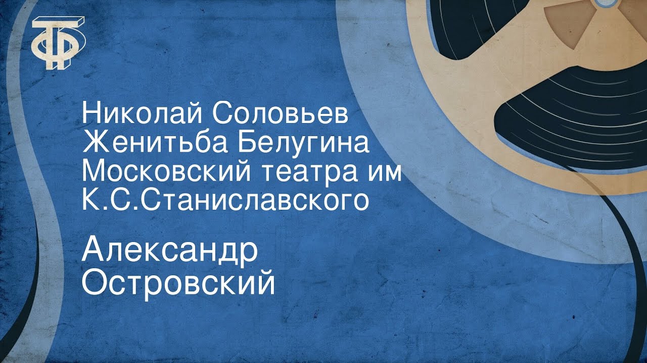 Александр Островский. Николай Соловьев. Женитьба Белугина. Московский театра им. К.С.Станиславского