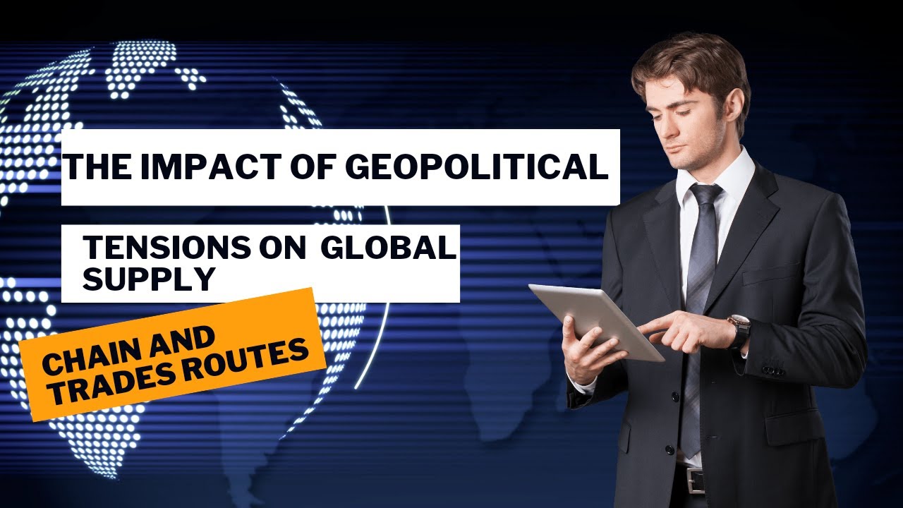 The Impact Of Geopolitical Tensions On Global Supply Chains And Trade Routes
