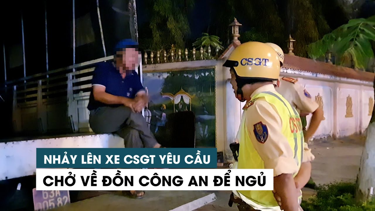 Nhảy l&ecirc;n xe CSGT y&ecirc;u cầu chở về đồn c&ocirc;ng an để ngủ
