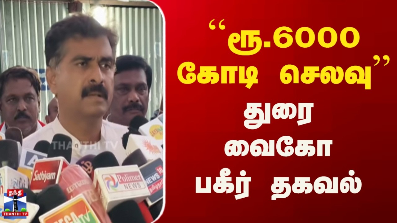 MDMK | Duraivaiko | ``ரூ.6000 கோடி செலவு'' துரை வைகோ பகீர் தகவல்