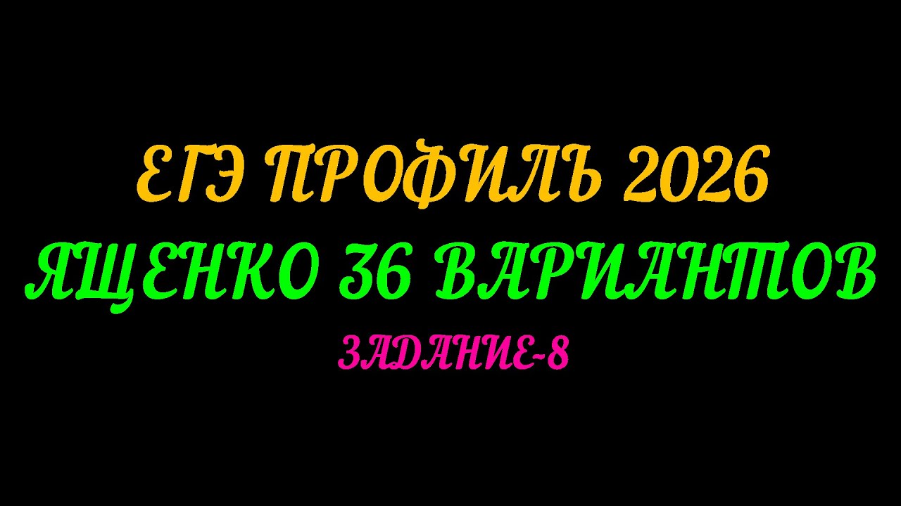 ЕГЭ ПРОФИЛЬ-2026. ЯЩЕНКО 36 ВАРИАНТОВ. ЗАДАНИЕ-8