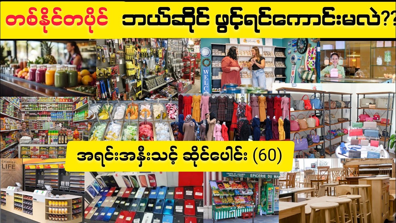 တစ်နိုင်တပိုင် ဆိုင်လေးဖွင့်ချင်တယ်။ ဘယ်ဆိုင်ဖွင့်ရမလဲ?? စဥ်းစားနေသူတွေအတွက်   (၆၀)  မျိုး