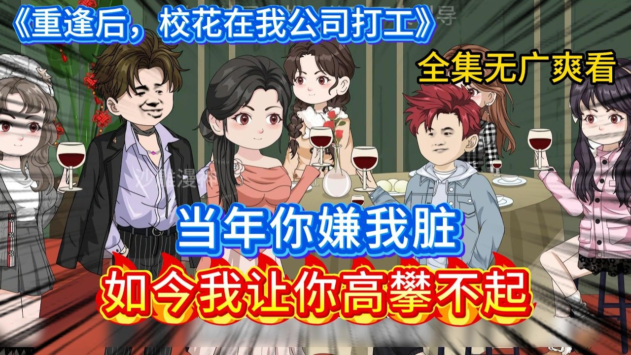 【全集完结】《重逢后，校花在我公司打工》1-56，当年你嫌我脏，如今我让你高攀不起。#沙雕动画 #沙雕剧情 #沙雕小说