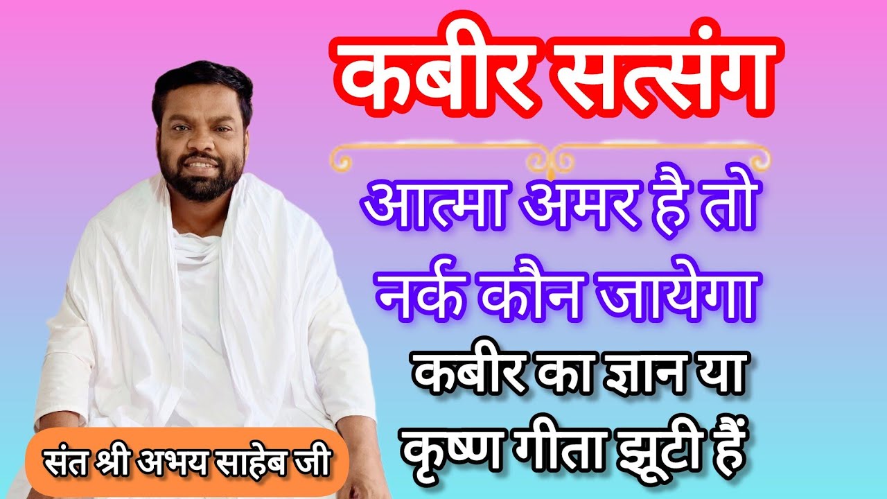 कबीर सत्संग🔴कबीर का ज्ञान या कृष्ण की गीता झूटी🕉️आत्मा अमर हैं तो नर्क कौन जायेगा👉संत श्री अभय साहेब