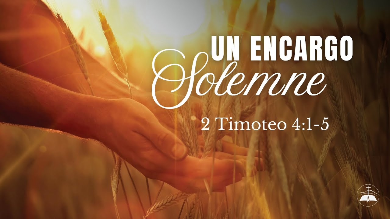 UN ENCARGO SOLEMNE | 2 Timoteo 4:1-5 | Parte I