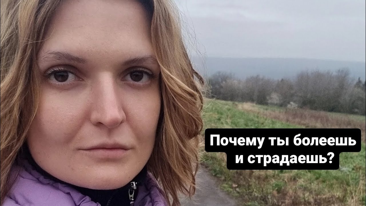 Почему ты болеешь и страдаешь?