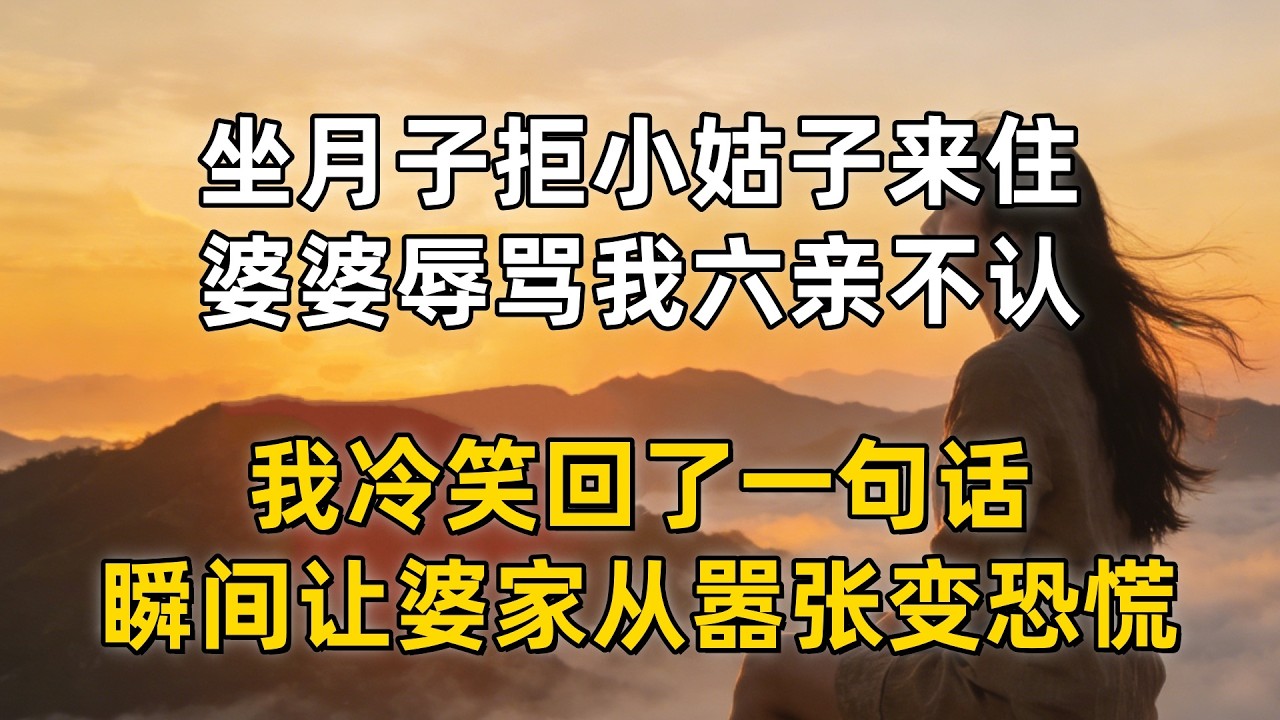 坐月子拒小姑子来住，婆婆辱骂我六亲不认，我冷笑回了一句话，瞬间让婆家从嚣张变恐慌