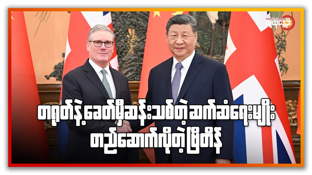 တရုတ်နဲ့ ခေတ်မီဆန်းသစ်တဲ့ ဆက်ဆံရေးမျိုး တည်ဆောက်လိုတဲ့ ဗြိတိန် | People's Spring
