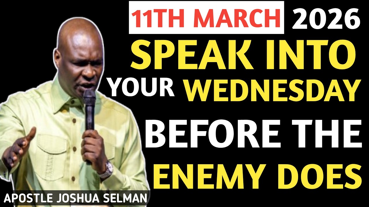 [Wednesday 11th March, 2026] SPEAK INTO YOUR WEDNESDAY BEFORE THE ENEMY DOES -APOSTLE JOSHUA SELMAN