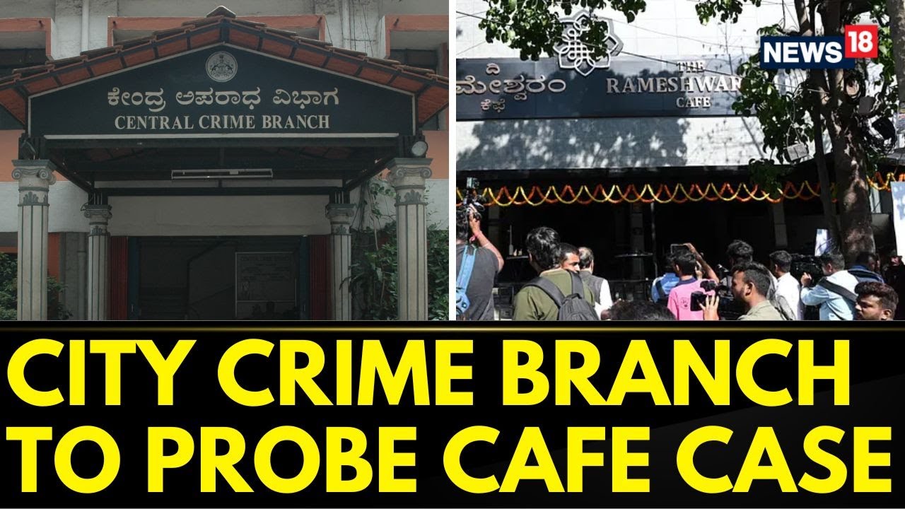 Bengaluru Cafe Blast | Investigation Of Cafe Blast Handed Over To City Crime Branch | News18