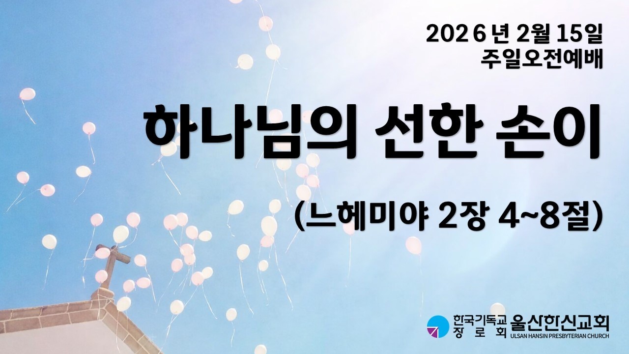 2026년 2월 15일 | 울산한신교회 주일오전예배 | 하나님의 선한 손이 (느헤미야 2장 4~8절)