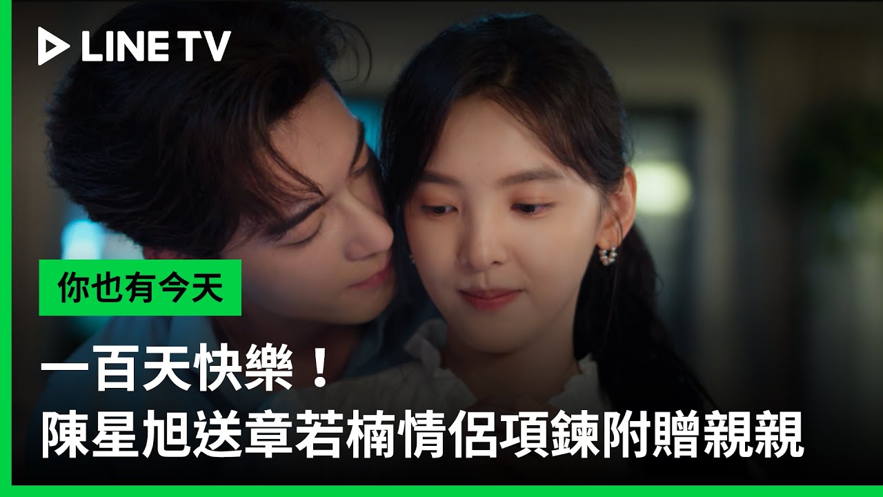 【你也有今天】EP31：一百天快樂！陳星旭送章若楠情侶項鍊附贈親親 | LINE TV 共享追劇生活