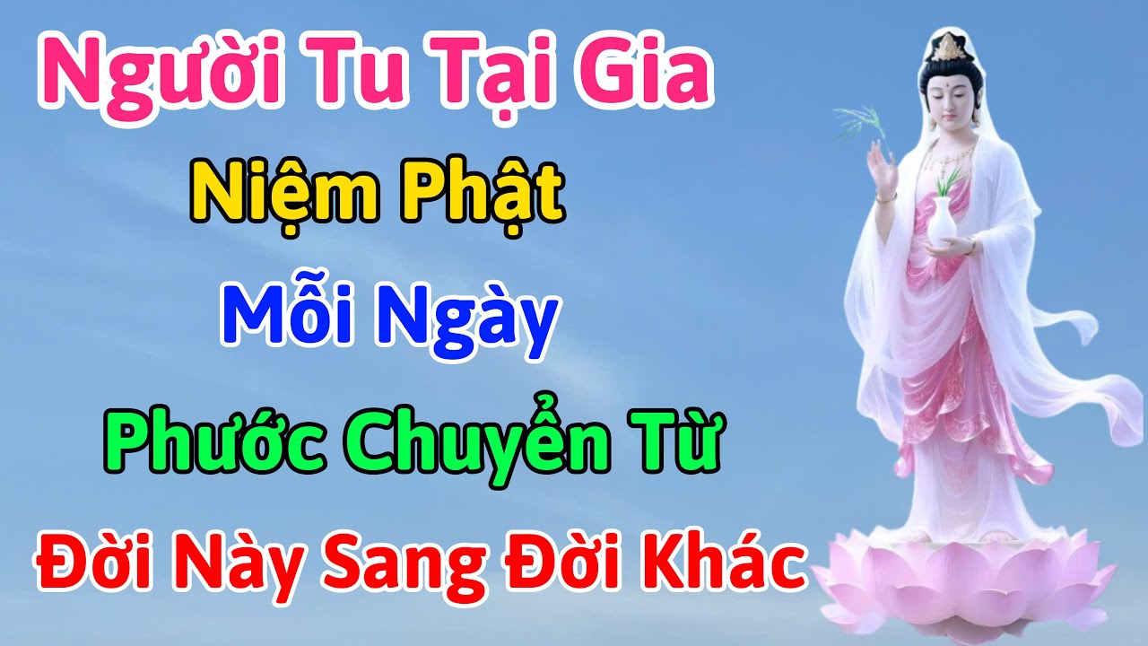 Người Tu Tại Gia Niệm Phật Mỗi Ngày Phước Không Mất, Mà Chuyển Từ Đời Này Sang Đời Khác
