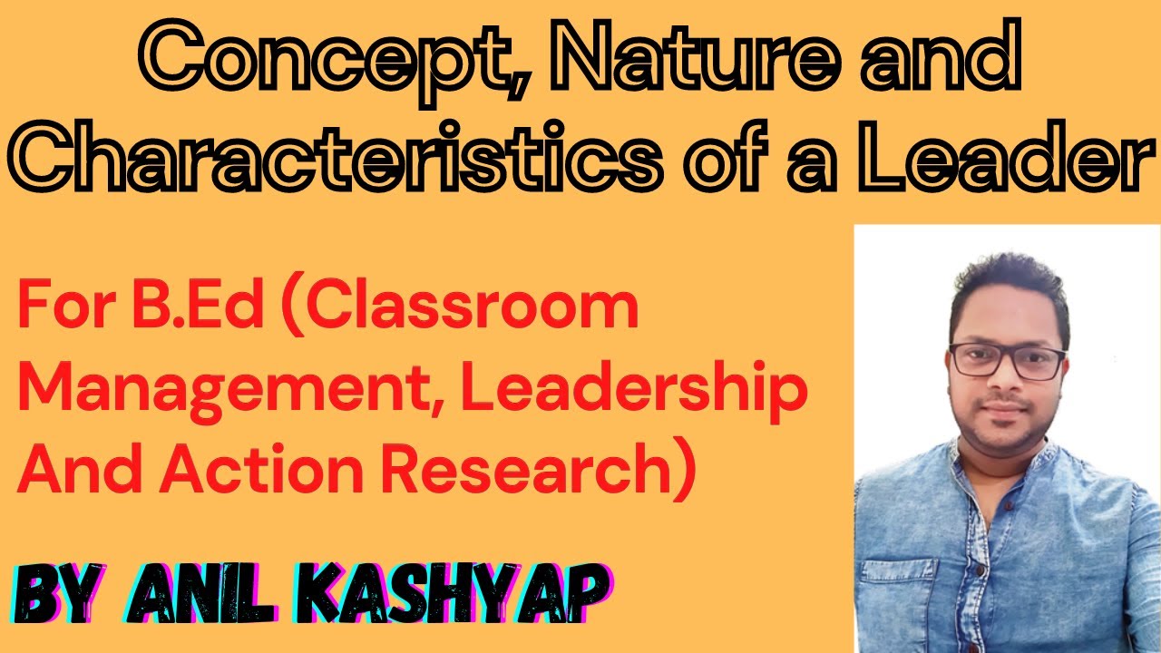 Concept, Nature and Characteristics of a Leader by Anil Kashyap/Educationphil