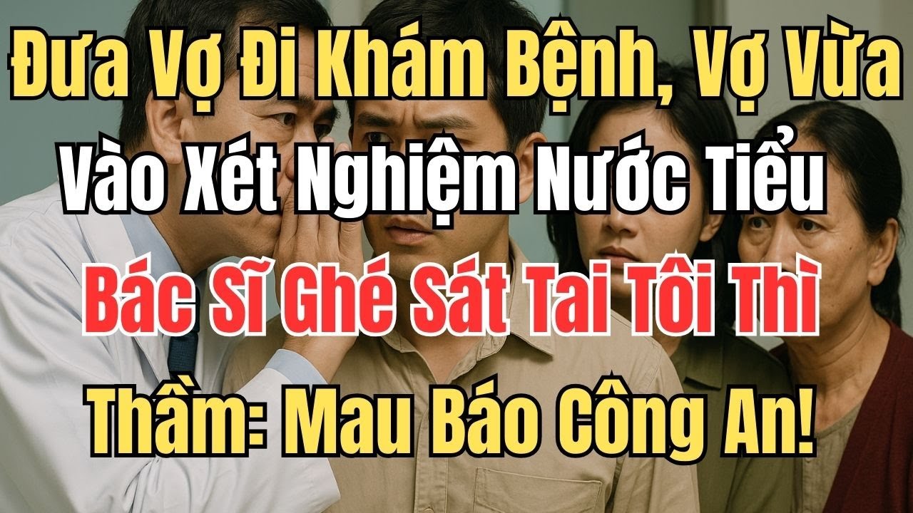 Đưa Vợ Đi Khám Bệnh, Vợ Vừa Vào Xét Nghiệm Nước Tiểu, Bác Sĩ Ghé Sát Tai Tôi Thì Thầm: Báo Công An!