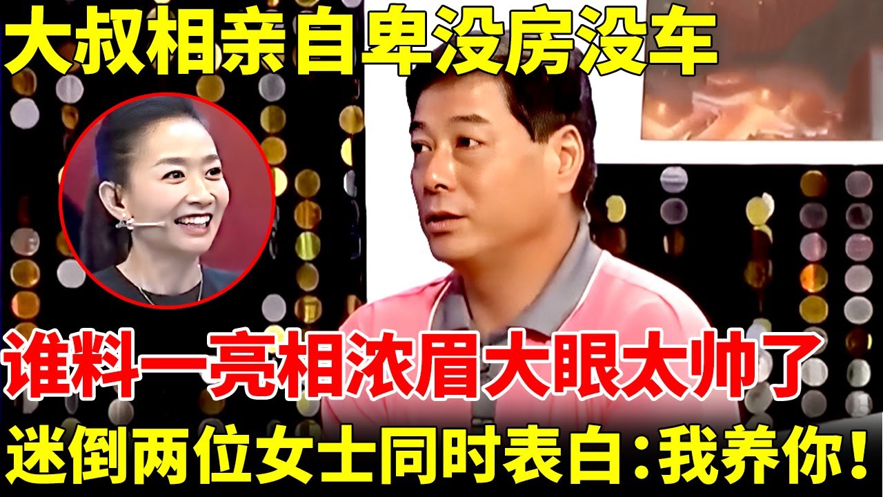 大叔相亲自卑没房没车，谁料一亮相浓眉大眼太帅了，迷倒两位女士同时表白：我养你！【王芳王为念相亲】
