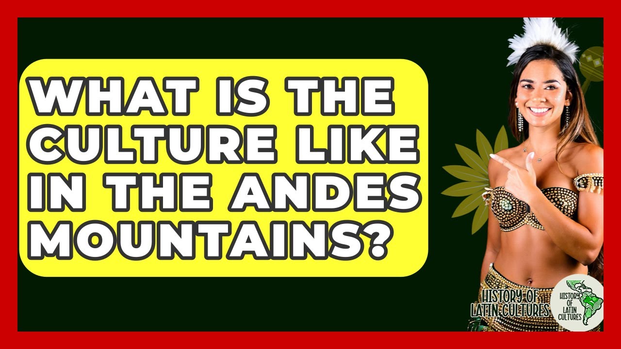 What Is The Culture Like In The Andes Mountains? - History Of Latin Cultures