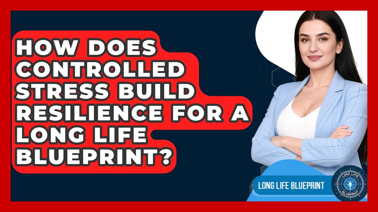 How Does Controlled Stress Build Resilience For A Long Life Blueprint? - Long Life Blueprint