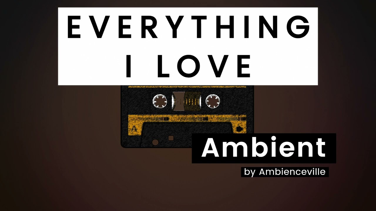 Everything I Love | Ambient