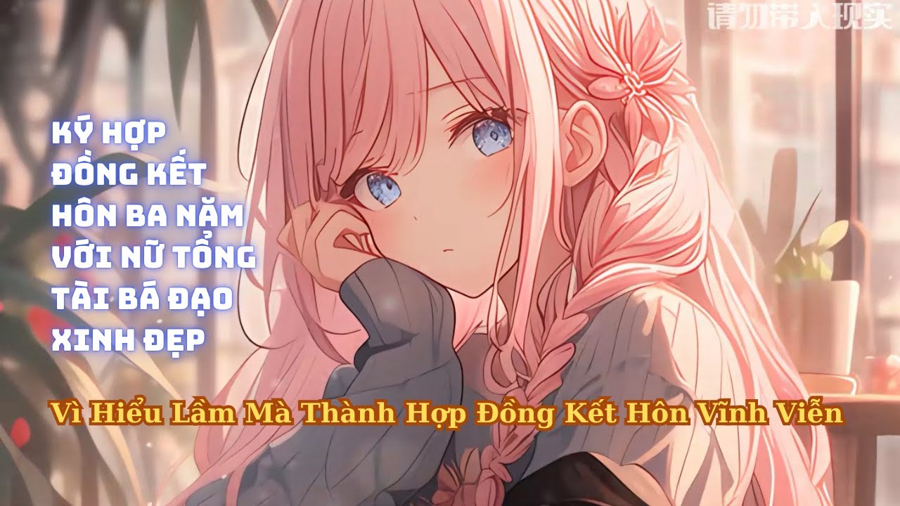 FULL Ký Hợp Đồng Kết Hôn 3 Năm Với Nữ Chủ Tịch Vì Hiểu Lầm Mà Thành Hợp Đồng Vĩnh Viễn