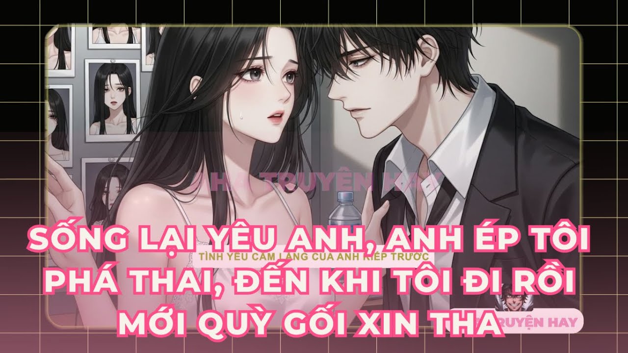 Sống lại yêu anh, anh ép tôi phá thai, đến khi tôi đi rồi mới quỳ gối xin tha #ahatruyenhay