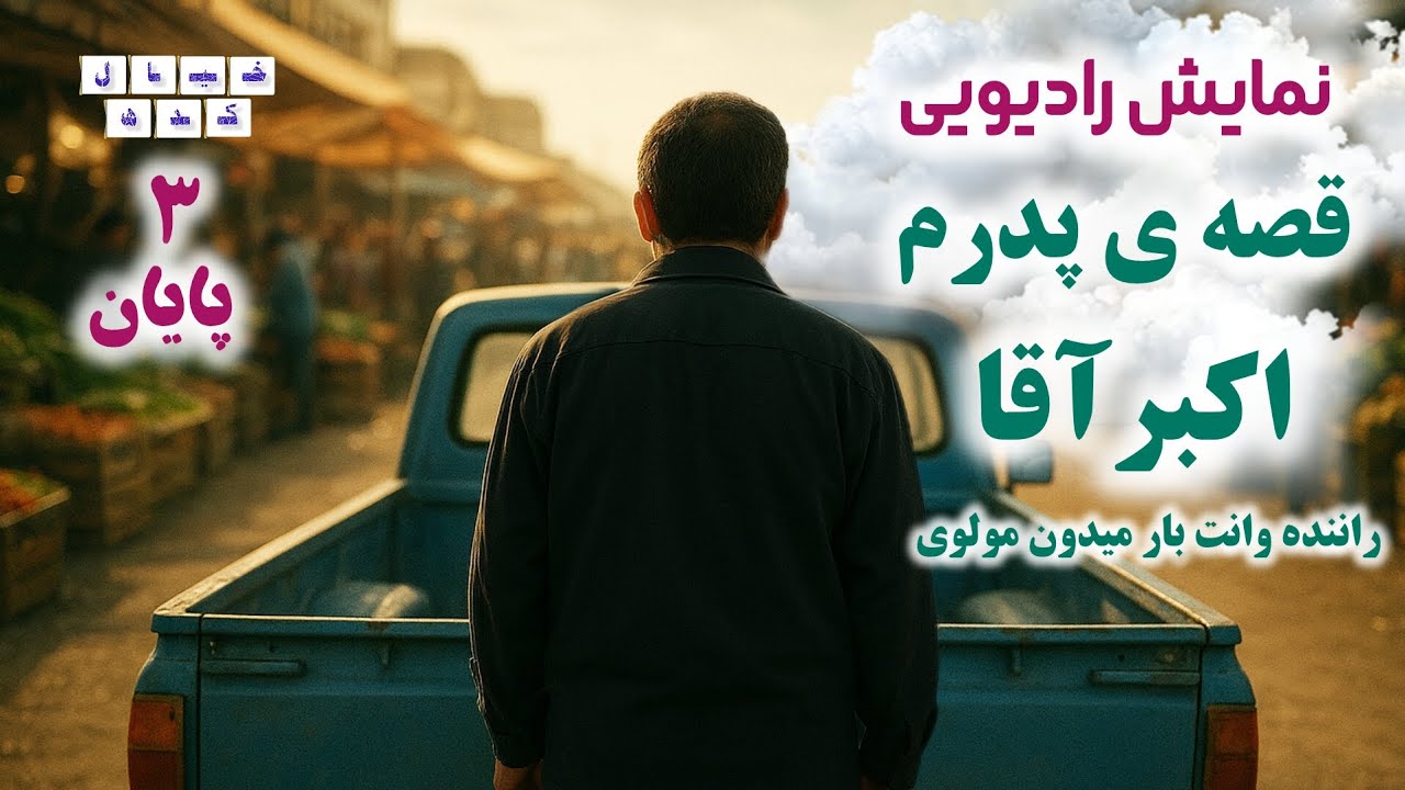 نمایش رادیویی قصه ی پدرم اکبر آقا، راننده وانت بار میدون مولوی | بخش‌ ۳ پایان