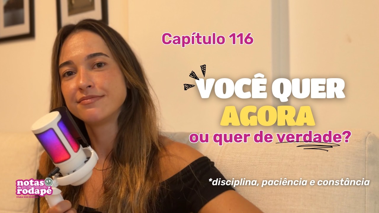 Cap .116 - Você quer agora ou quer de verdade? (disciplina e constância) | Podcast Notas de Rodapé
