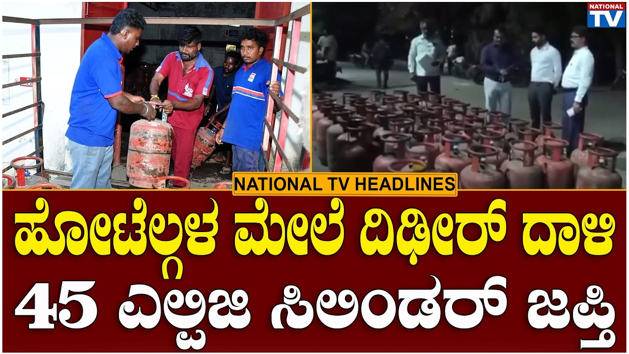 Headlines : ಹೋಟೆಲ್ಗಳ ಮೇಲೆ ದಿಢೀರ್ ದಾಳಿ, 45 ಎಲ್ಪಿಜಿ ಸಿಲಿಂಡರ್ ಜಪ್ತಿ | National TV
