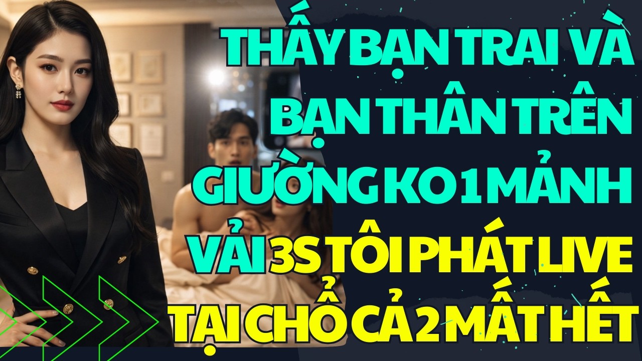 THẤY BẠN TRAI VÀ BẠN THÂN TRÊN GI.ƯỜNG KO 1 M.ẢNH V.ẢI -  3S TÔI PHÁT LIVE TẠI CHỔ CẢ 2 MẤT HẾT
