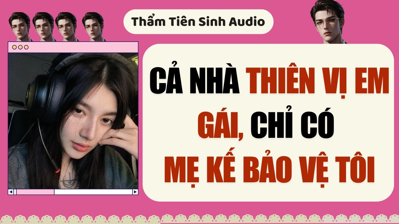 Full Audio | Cả Nhà Thiên Vị Em Gái, Chỉ Có Mẹ Kế Bảo Vệ Tôi | Thẩm Tiên Sinh Audio