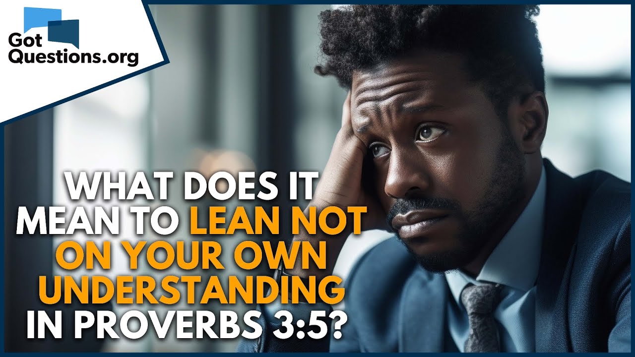 What does it mean to lean not on your own understanding in Proverbs 3:5?  |  GotQuestions.org