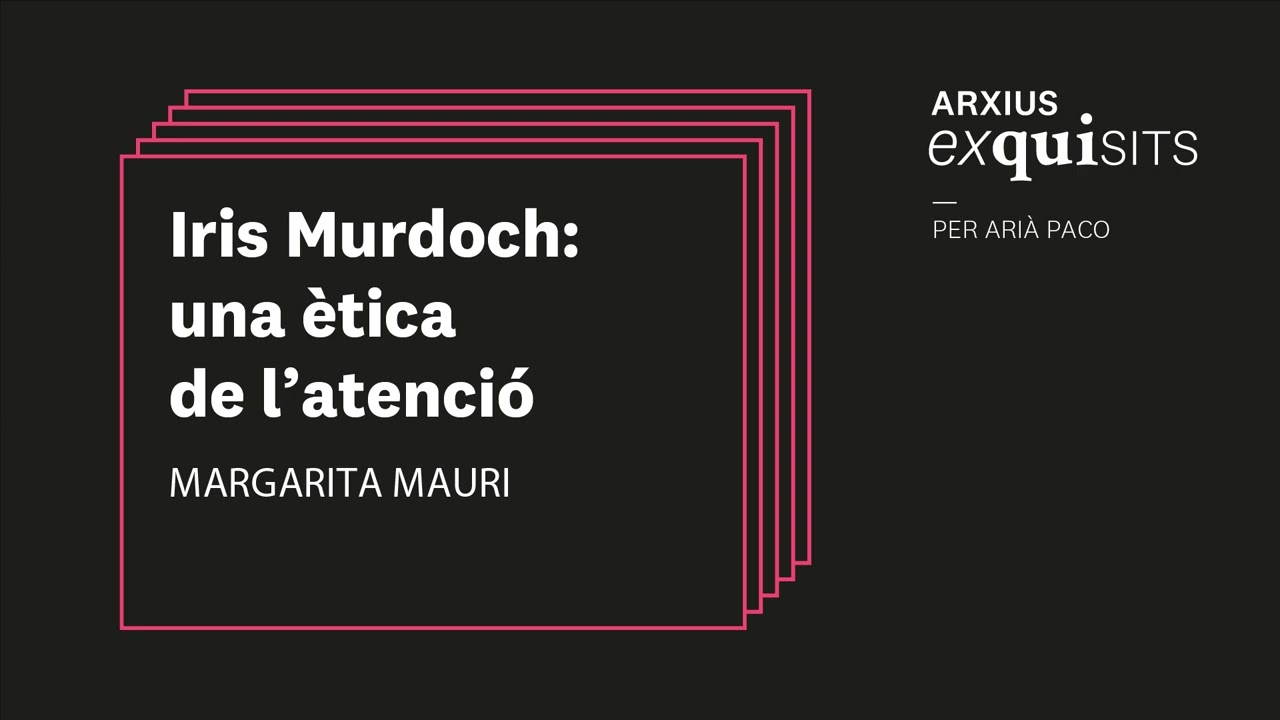 Iris Murdoch: una ètica de l’atenció. Margarita Mauri | Arxius Exquisits #7