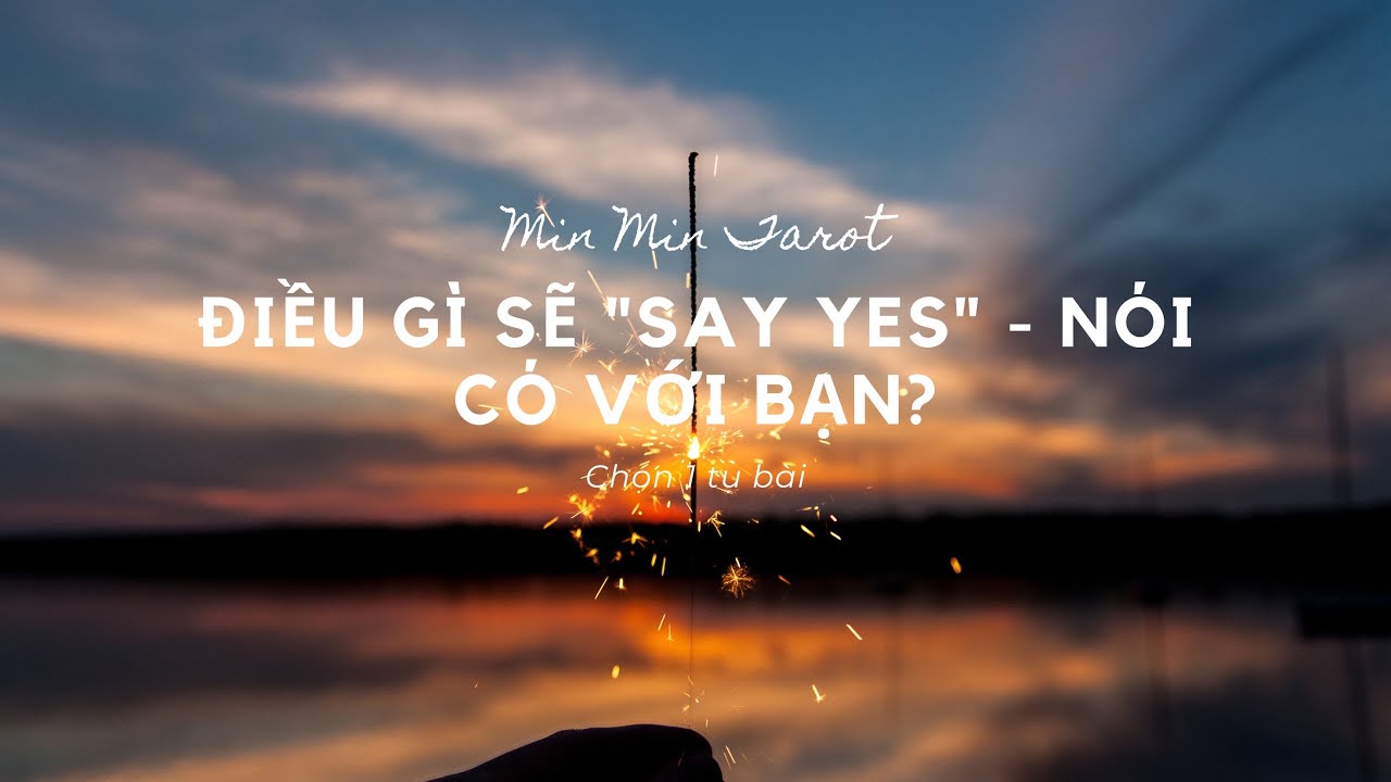 CHỌN 1 TỤ BÀI: ĐIỀU GÌ SẼ "SAY YES" - NÓI CÓ VỚI BẠN?