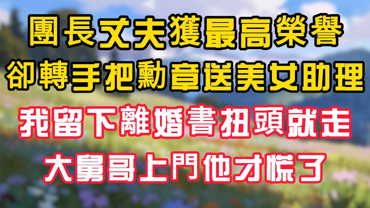 團長丈夫獲最高榮譽，卻轉手把勳章送給美女助理，我留下離婚書扭頭就走，大舅哥上門他才慌了！ #為人處世 #生活经验#深夜淺讀 #情感故事 #人間心理 #小说
