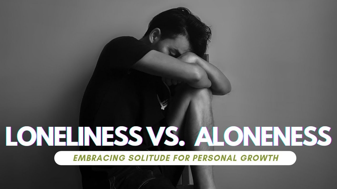 Loneliness vs. Aloneness: Embracing Solitude for Personal Growth