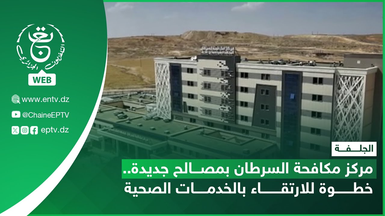 الجلفة | مركز مكافحة السرطان بمصالح جديدة.. خطوة للارتقاء بالخدمات الصحية