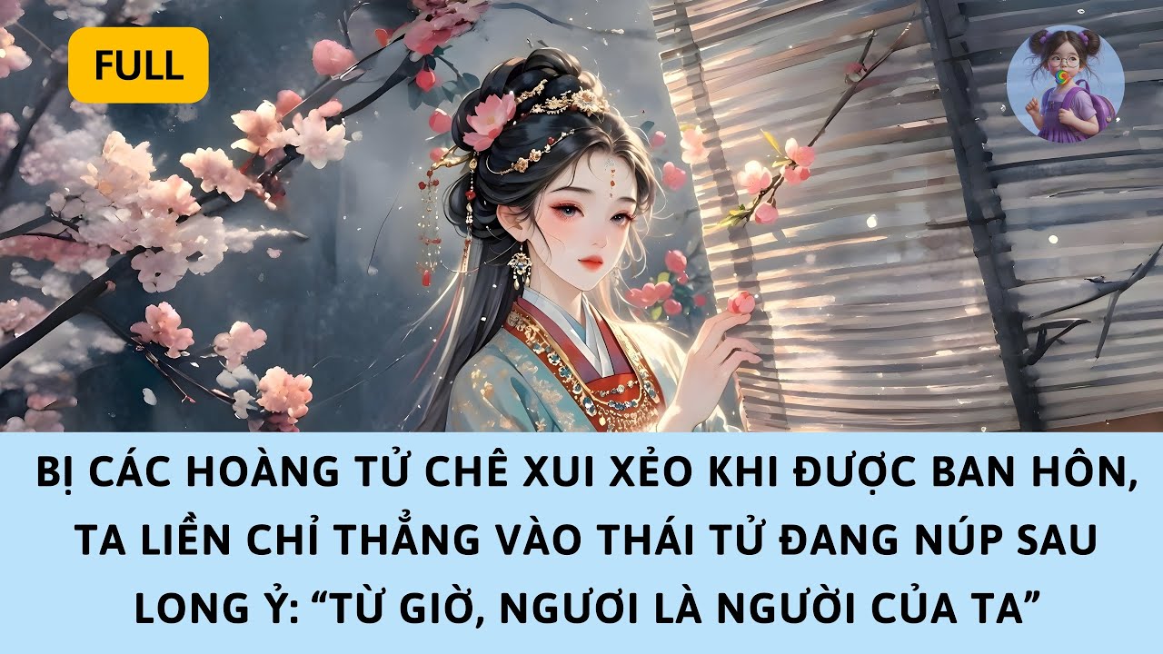 [FULL] BỊ CHÊ XUI XẺO KHI ĐƯỢC BAN HÔN, TA CHỈ THẲNG THÁI TỬ NÚP SAU LONG Ỷ: “NGƯƠI LÀ NGƯỜI CỦA TA”