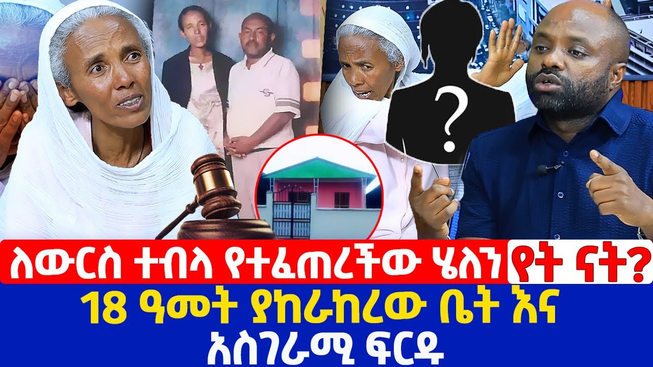 ለውርስ ተብላ የተፈጠረችው ሄለን የት ናት? | 18 ዓመት ያከራከረው ቤት እና አስገራሚ ፍርዱ