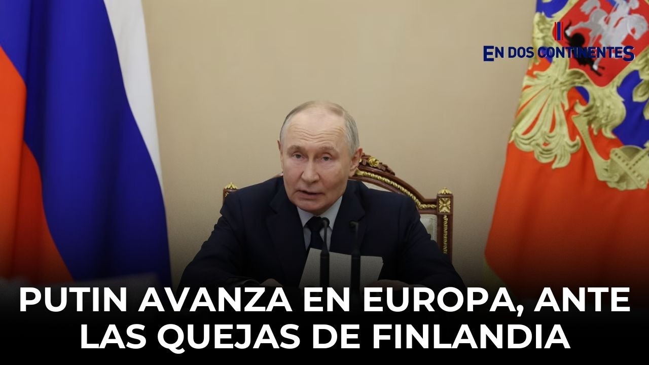 Putin avanza en Europa, ante las quejas de Finlandia