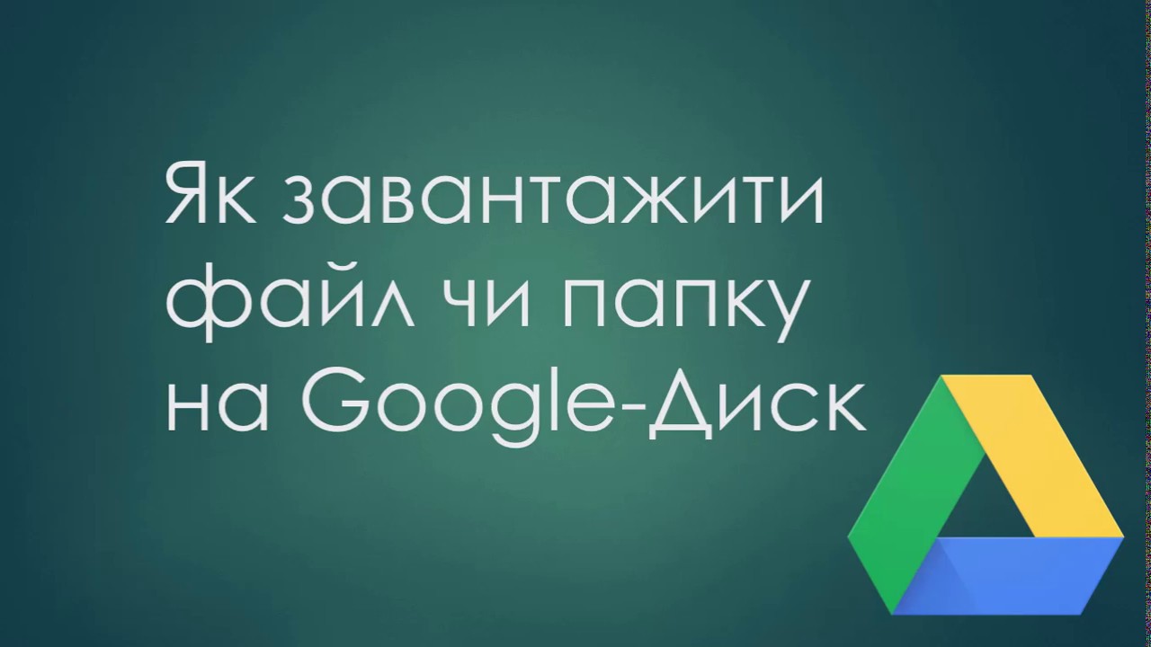 Завантаження файлів, папок на Google Диск
