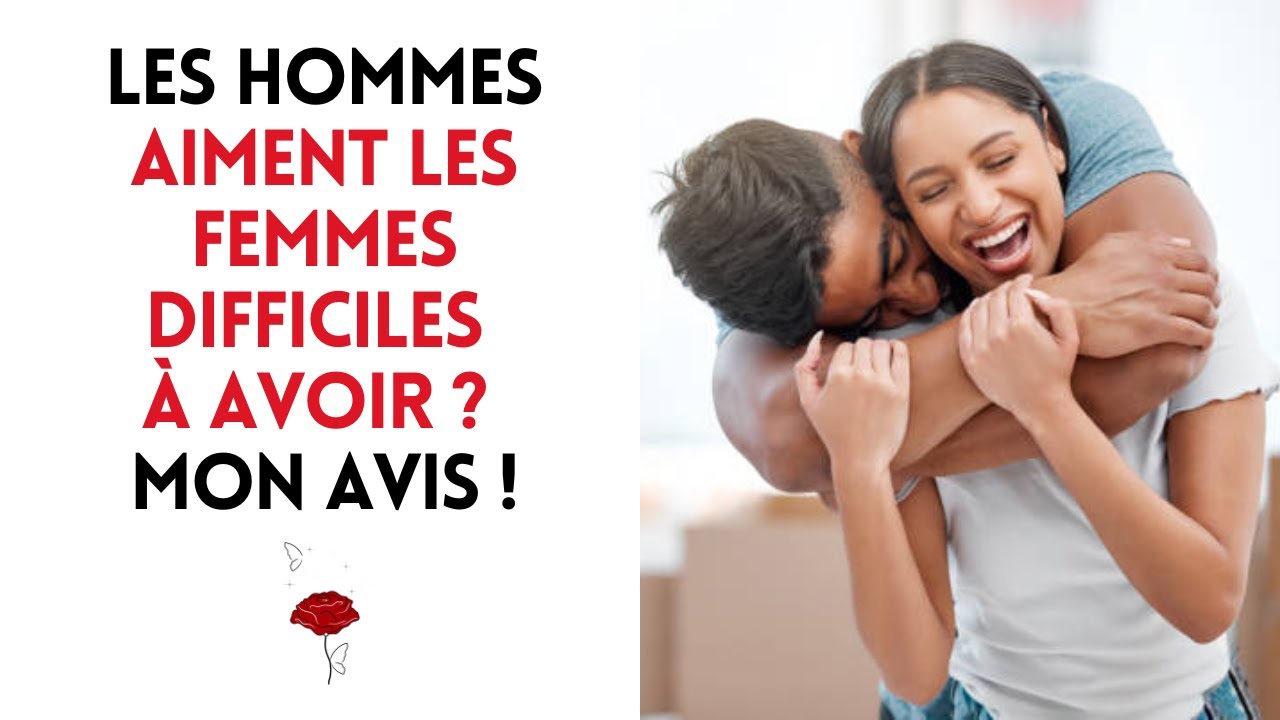 Les hommes aiment les femmes difficiles à avoir ? Mon avis !