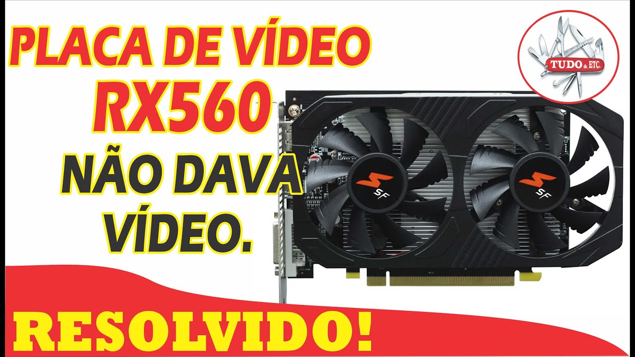 PLACA DE VIDEO RX560 NÃO DAVA VÍDEO. RESOLVIDO!