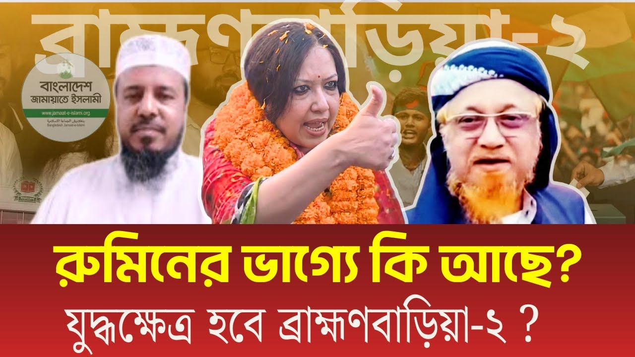ব্রাহ্মণবাড়িয়া-২ আসনে রুমিন, জামায়াত, জুনায়েদ কঠিন লড়াই। কি আছে রুমিন ফারহানার ভাগ্যে?